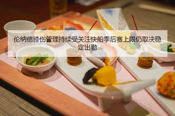 伦纳德膝伤管理持续受关注快船季后赛上限仍取决稳定出勤